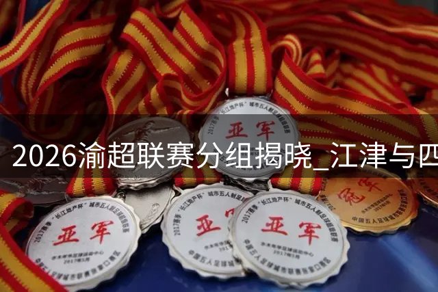 2026渝超联赛分组揭晓 江津与四支队伍同组竞技